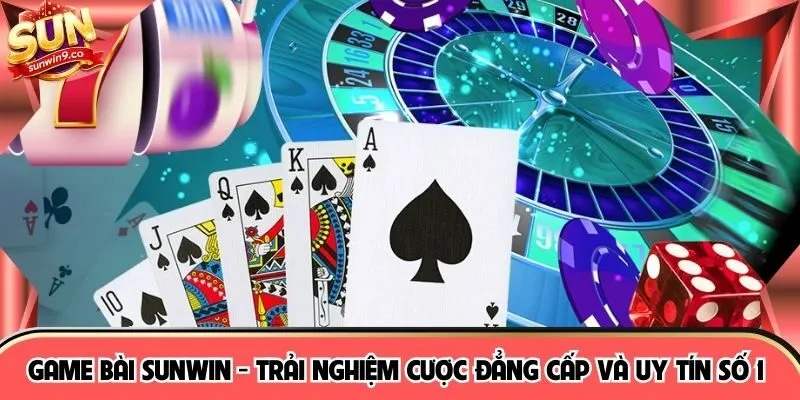Game Bài SUNWIN - Trải Nghiệm Cược Đẳng Cấp Và Uy Tín Số 1 