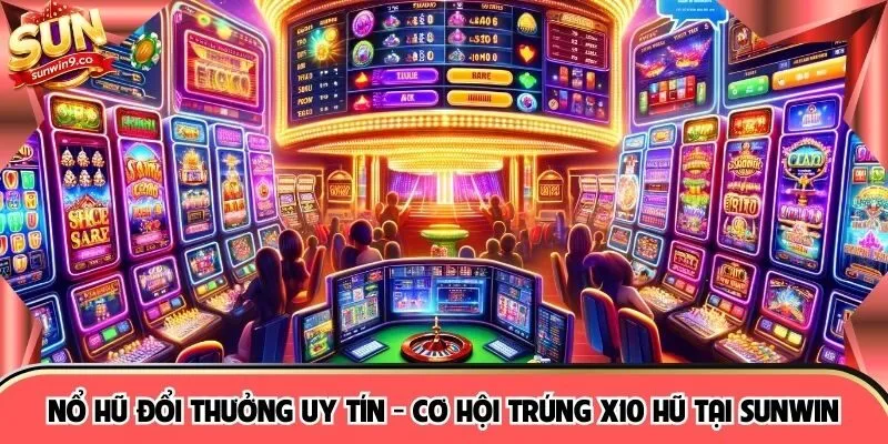 Nổ Hũ Đổi Thưởng Uy Tín - Cơ Hội Trúng X10 Hũ Tại SUNWIN