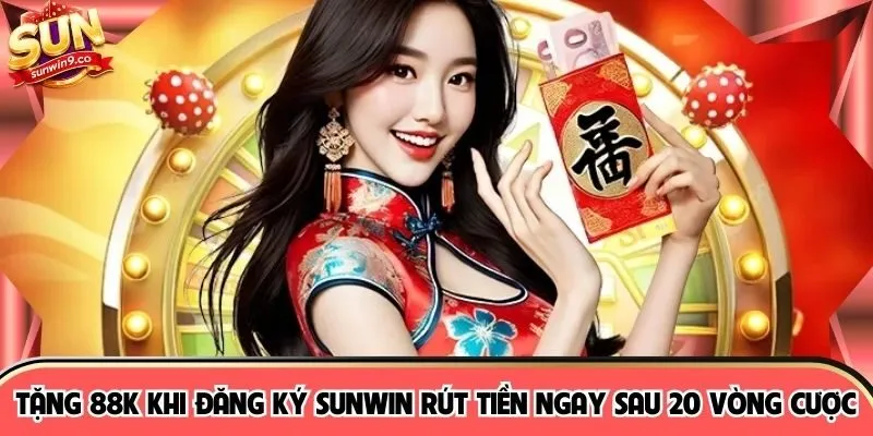 Tặng 88K Khi Đăng Ký SUNWIN Rút Tiền Ngay Sau 20 Vòng Cược