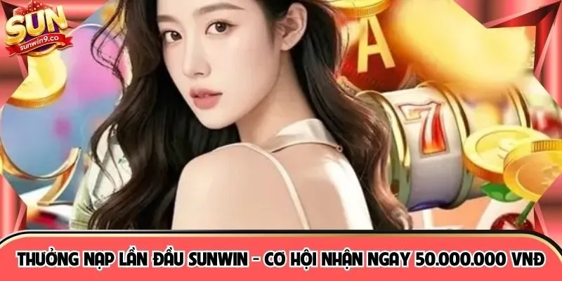 Thưởng Nạp Lần Đầu SUNWIN - Cơ Hội Nhận Ngay 50.000.000 VNĐ